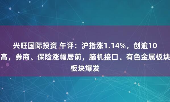 兴旺国际投资 午评：沪指涨1.14%，创逾10年新高，券商、保险涨幅居前，脑机接口、有色金属板块爆发