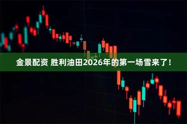 金景配资 胜利油田2026年的第一场雪来了！