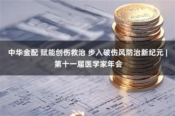 中华金配 赋能创伤救治 步入破伤风防治新纪元 | 第十一届医学家年会